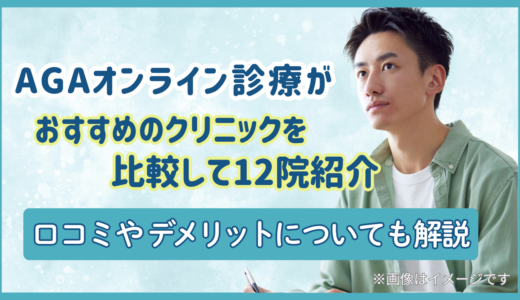 AGAオンライン診療がおすすめのクリニックを比較して12院紹介｜口コミやデメリットについても解説