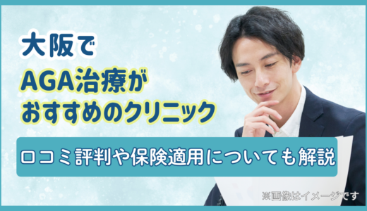 大阪でAGA治療がおすすめのクリニック｜口コミ評判や保険適用についても解説