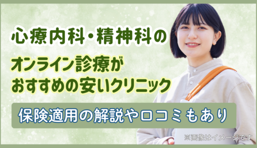 心療内科・精神科のオンライン診療がおすすめの安いクリニック｜保険適用の解説や口コミもあり